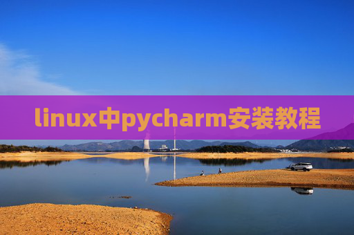 linux中pycharm安装教程 linux中pycharm安装教程